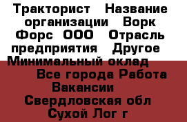 Тракторист › Название организации ­ Ворк Форс, ООО › Отрасль предприятия ­ Другое › Минимальный оклад ­ 43 000 - Все города Работа » Вакансии   . Свердловская обл.,Сухой Лог г.